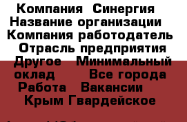 Компания «Синергия › Название организации ­ Компания-работодатель › Отрасль предприятия ­ Другое › Минимальный оклад ­ 1 - Все города Работа » Вакансии   . Крым,Гвардейское